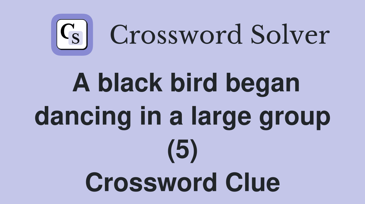 A black bird began dancing in a large group (5) - Crossword Clue